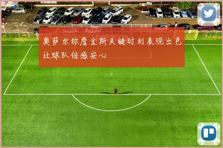 奥萨尔称詹金斯关键时刻表现出色让球队倍感安心