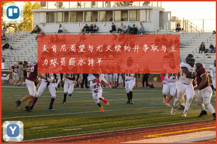 麦肯尼渴望与尤文续约并争取与主力球员薪水持平