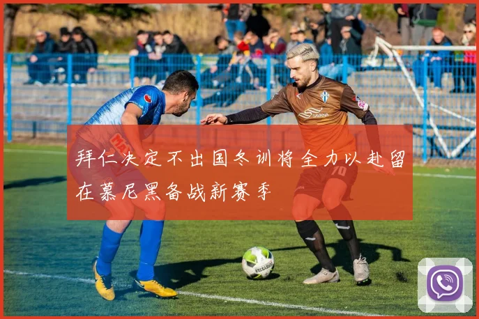 拜仁决定不出国冬训将全力以赴留在慕尼黑备战新赛季