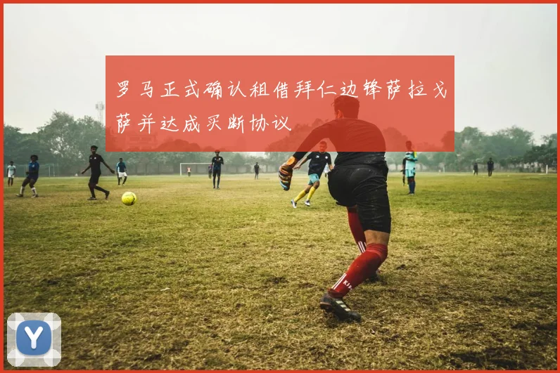 罗马正式确认租借拜仁边锋萨拉戈萨并达成买断协议