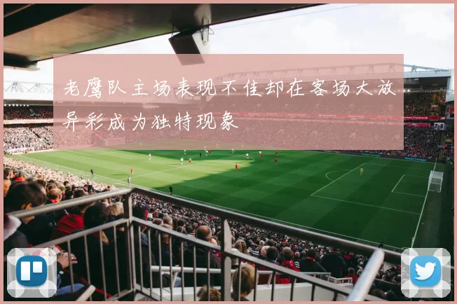 老鹰队主场表现不佳却在客场大放异彩成为独特现象