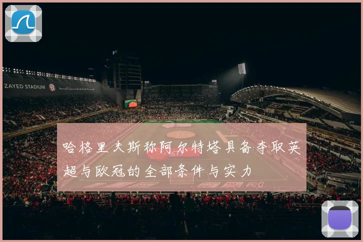 哈格里夫斯称阿尔特塔具备夺取英超与欧冠的全部条件与实力