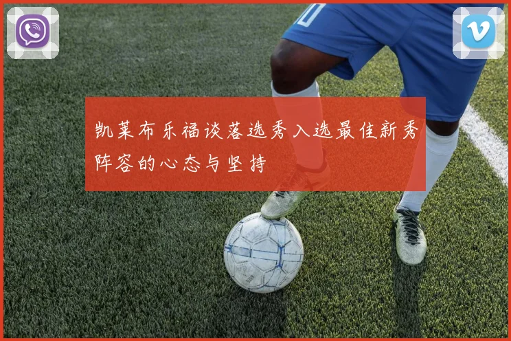 凯莱布乐福谈落选秀入选最佳新秀阵容的心态与坚持