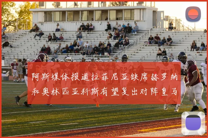 阿斯媒体报道拉菲尼亚缺席赫罗纳和奥林匹亚科斯有望复出对阵皇马