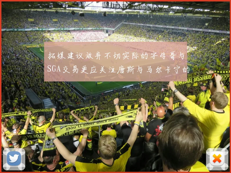 拓媒建议放弃不切实际的字母哥与SGA交易更应关注唐斯与马尔卡宁的潜力