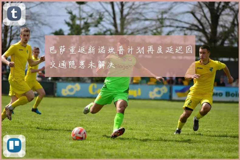 巴萨重返新诺坎普计划再度延迟因交通隐患未解决