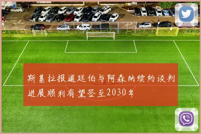 斯基拉报道廷伯与阿森纳续约谈判进展顺利有望签至2030年
