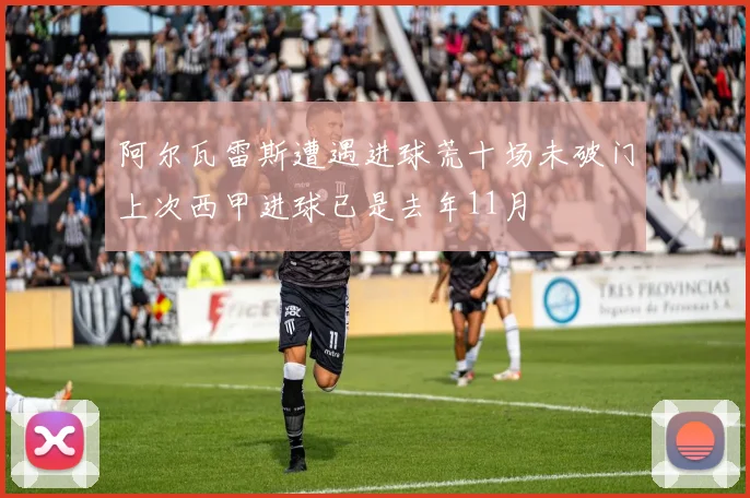 阿尔瓦雷斯遭遇进球荒十场未破门上次西甲进球已是去年11月