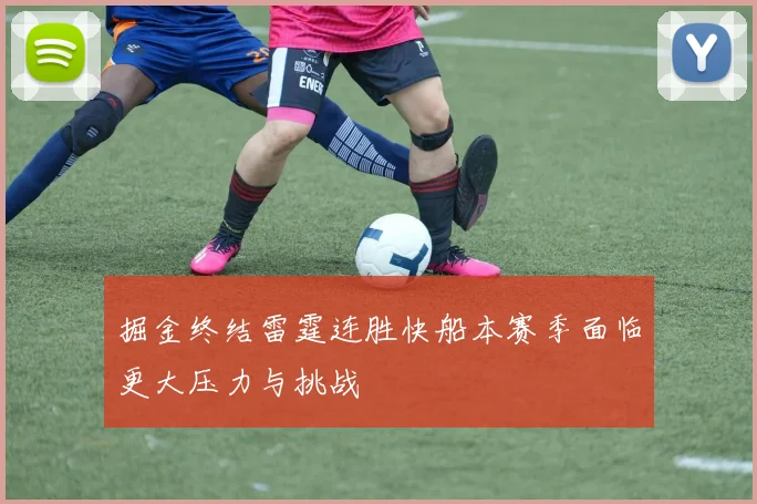 掘金终结雷霆连胜快船本赛季面临更大压力与挑战