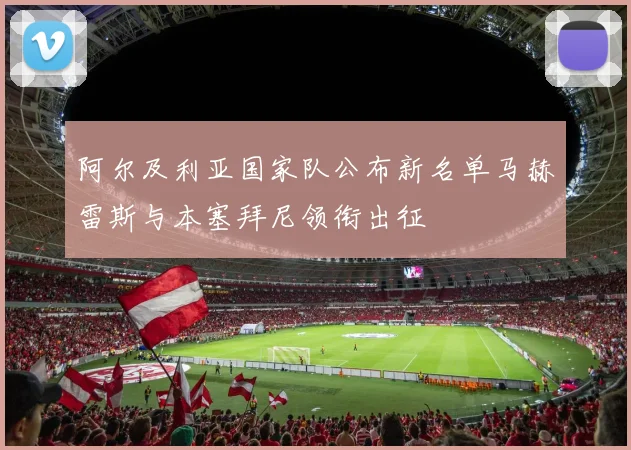 阿尔及利亚国家队公布新名单马赫雷斯与本塞拜尼领衔出征