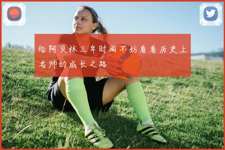 给阿莫林三年时间不妨看看历史上名帅的成长之路