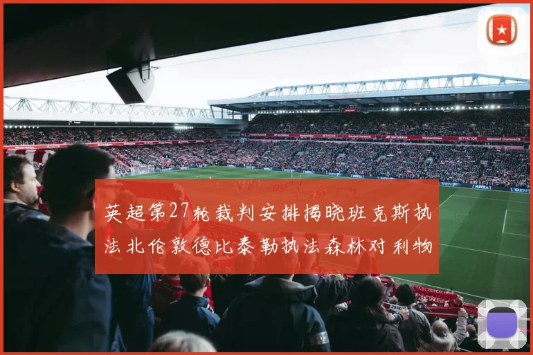 英超第27轮裁判安排揭晓班克斯执法北伦敦德比泰勒执法森林对利物浦