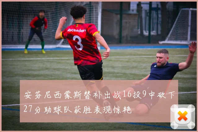 安芬尼西蒙斯替补出战16投9中砍下27分助球队获胜表现惊艳