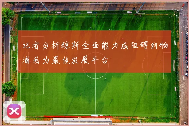 记者分析琼斯全面能力成阻碍利物浦或为最佳发展平台