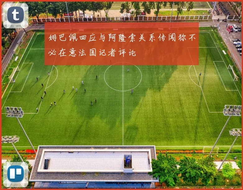 姆巴佩回应与阿隆索关系传闻称不必在意法国记者评论