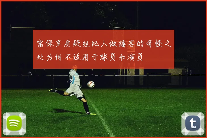 富保罗质疑经纪人做播客的奇怪之处为何不适用于球员和演员